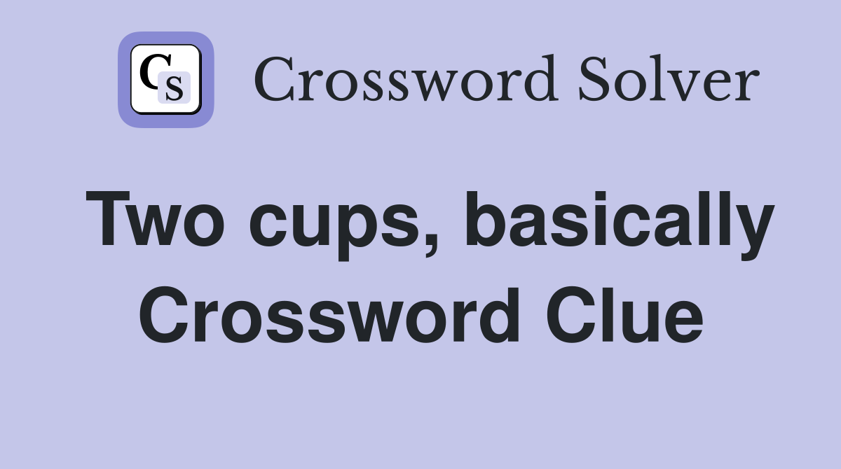 Two cups, basically Crossword Clue