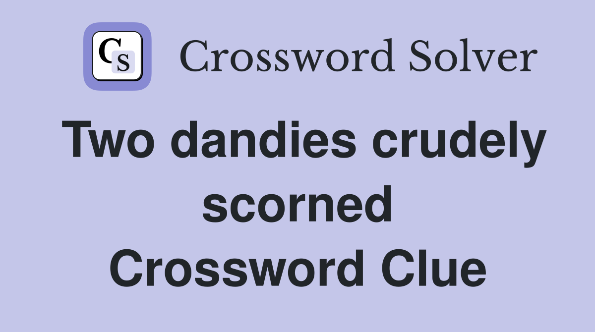 Two dandies crudely scorned Crossword Clue