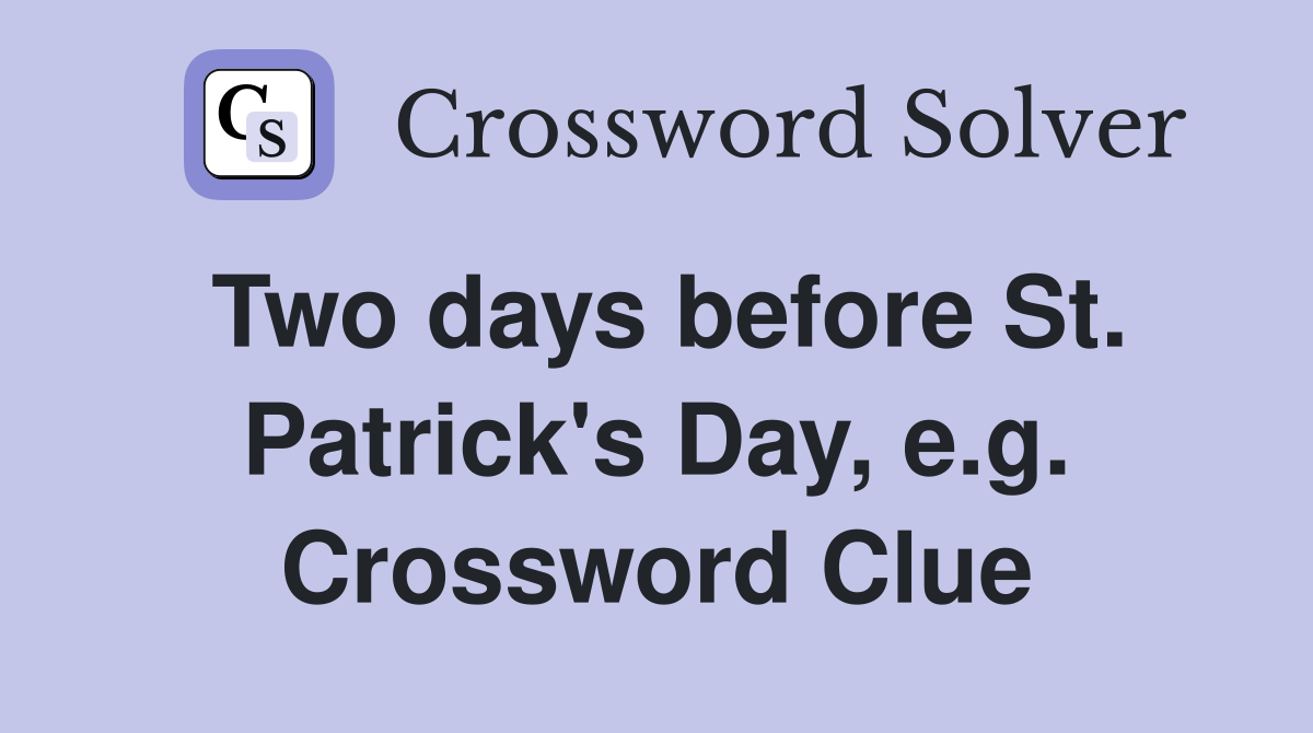 Two days before St. Patrick's Day, e.g. Crossword Clue