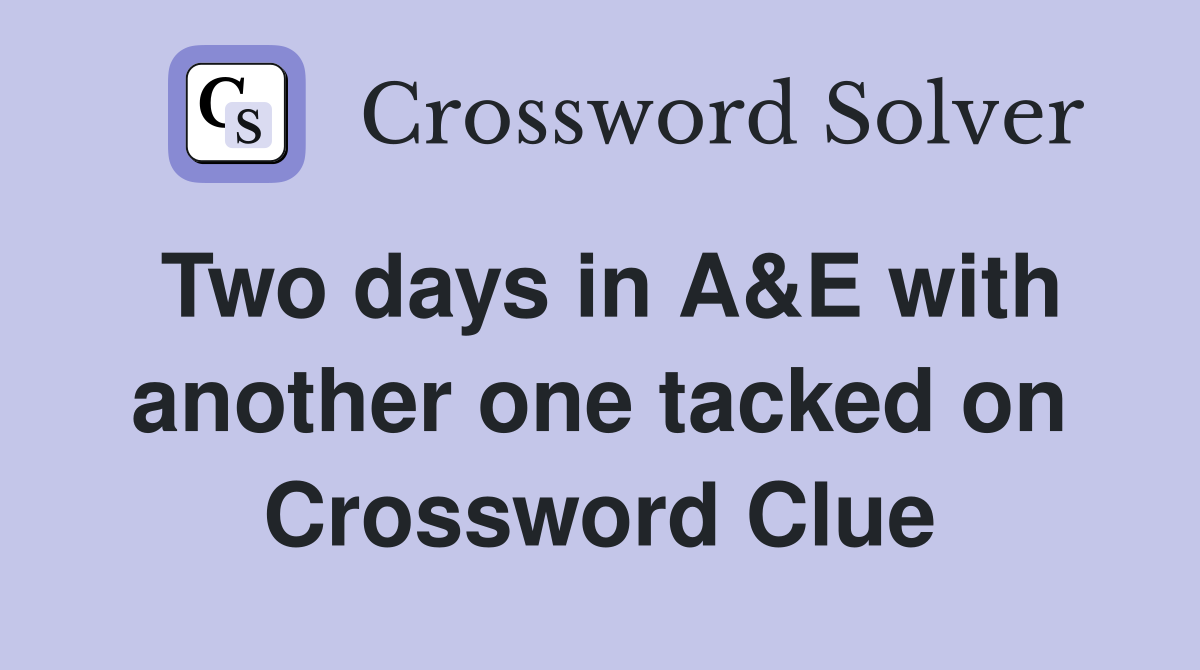 Two days in A&E with another one tacked on Crossword Clue