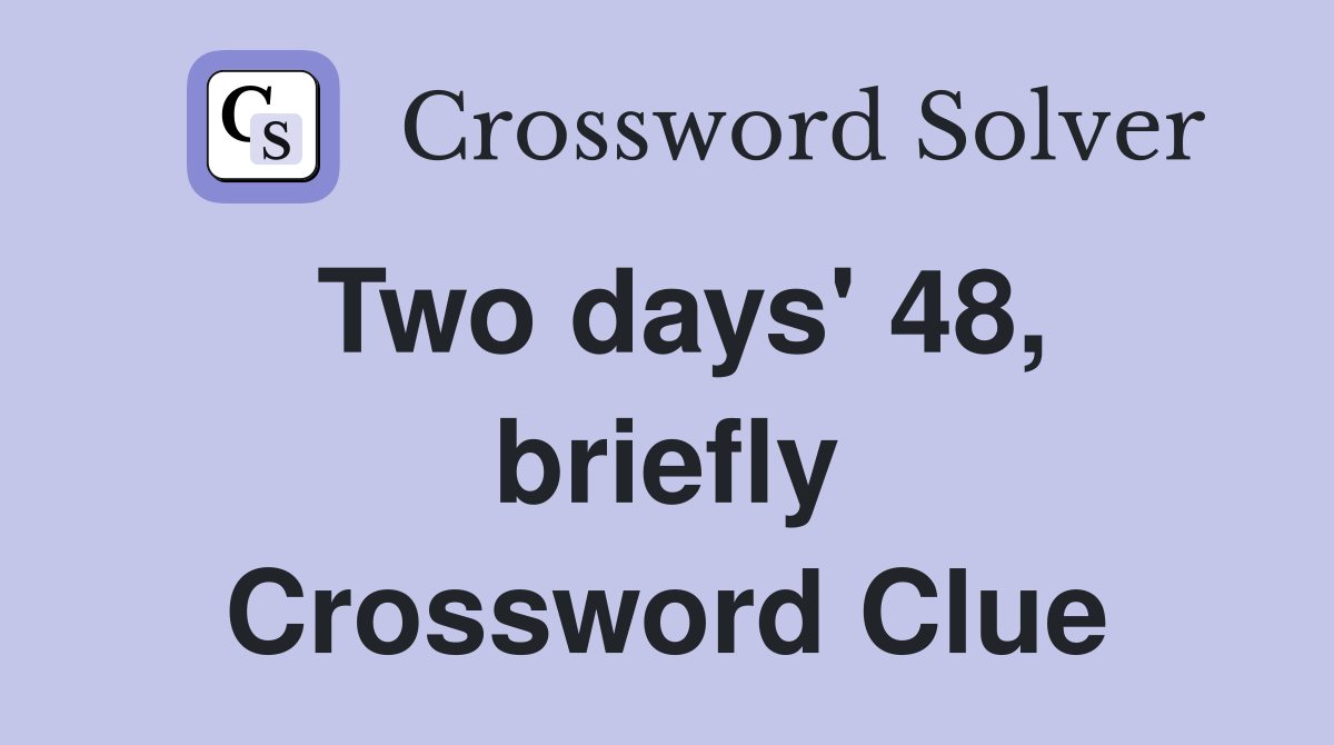 Two days' 48, briefly Crossword Clue