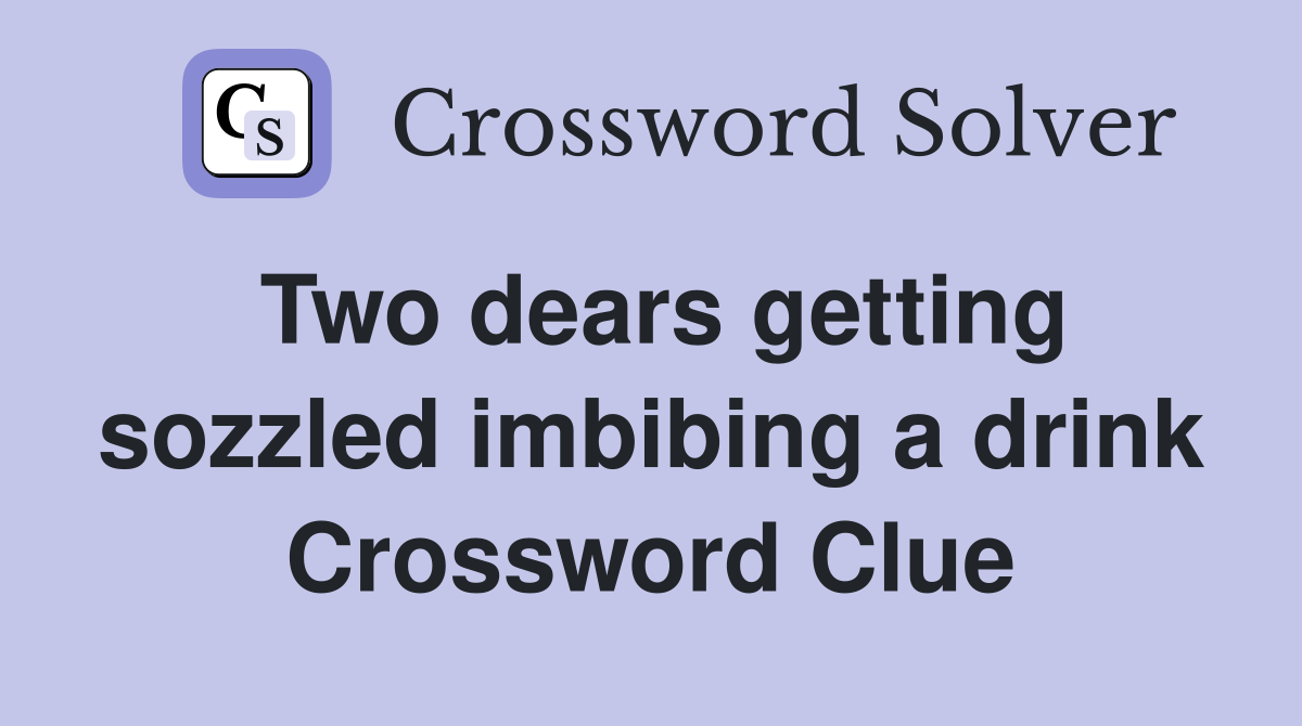 Two dears getting sozzled imbibing a drink Crossword Clue