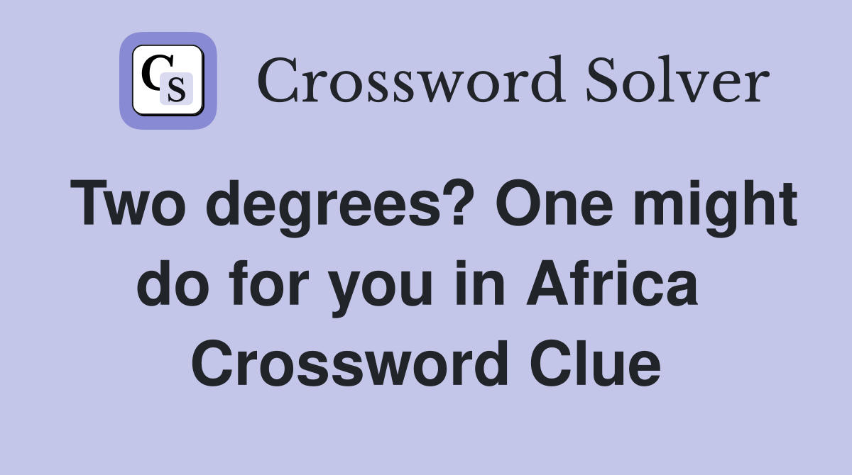 Two degrees? One might do for you in Africa  Crossword Clue