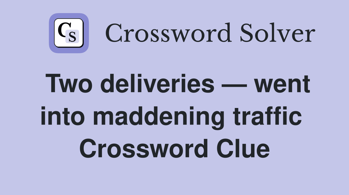 Two deliveries — went into maddening traffic  Crossword Clue