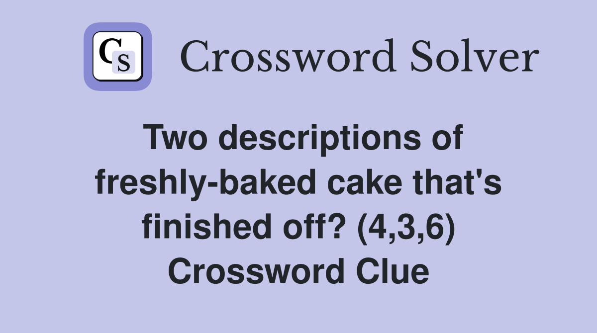 Two descriptions of freshly-baked cake that's finished off? (4,3,6) Crossword Clue