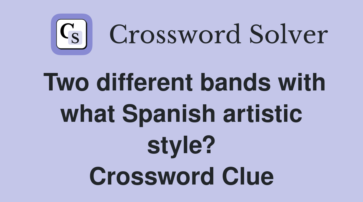 Two different bands with what Spanish artistic style? Crossword Clue