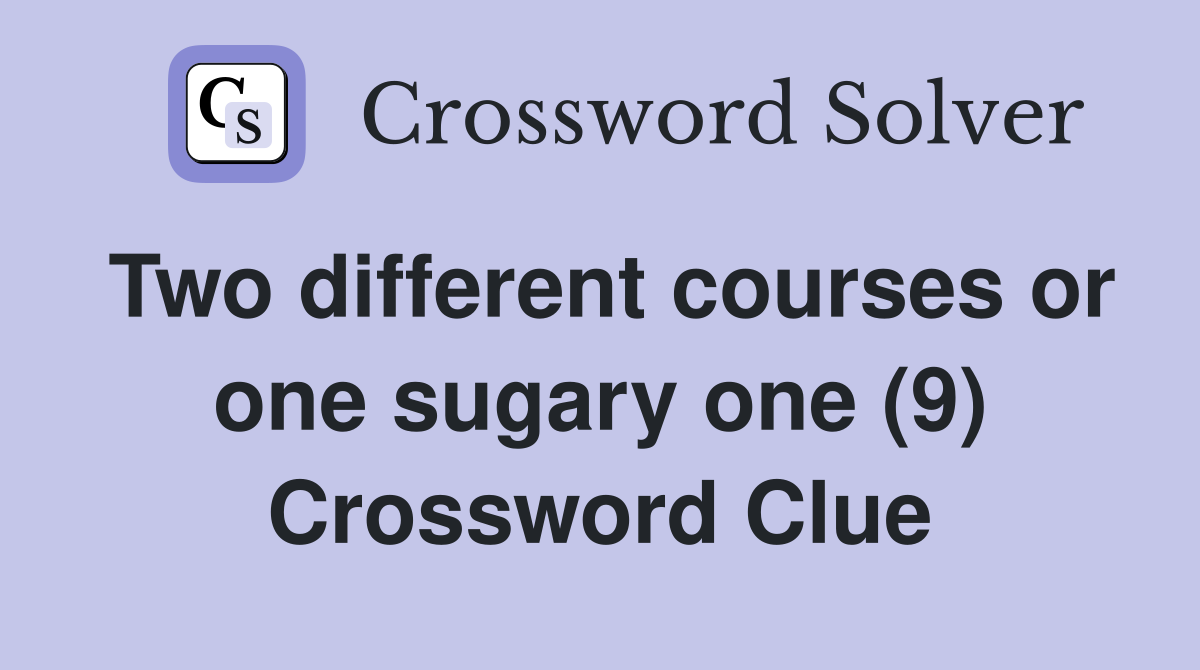 Two different courses or one sugary one (9) Crossword Clue