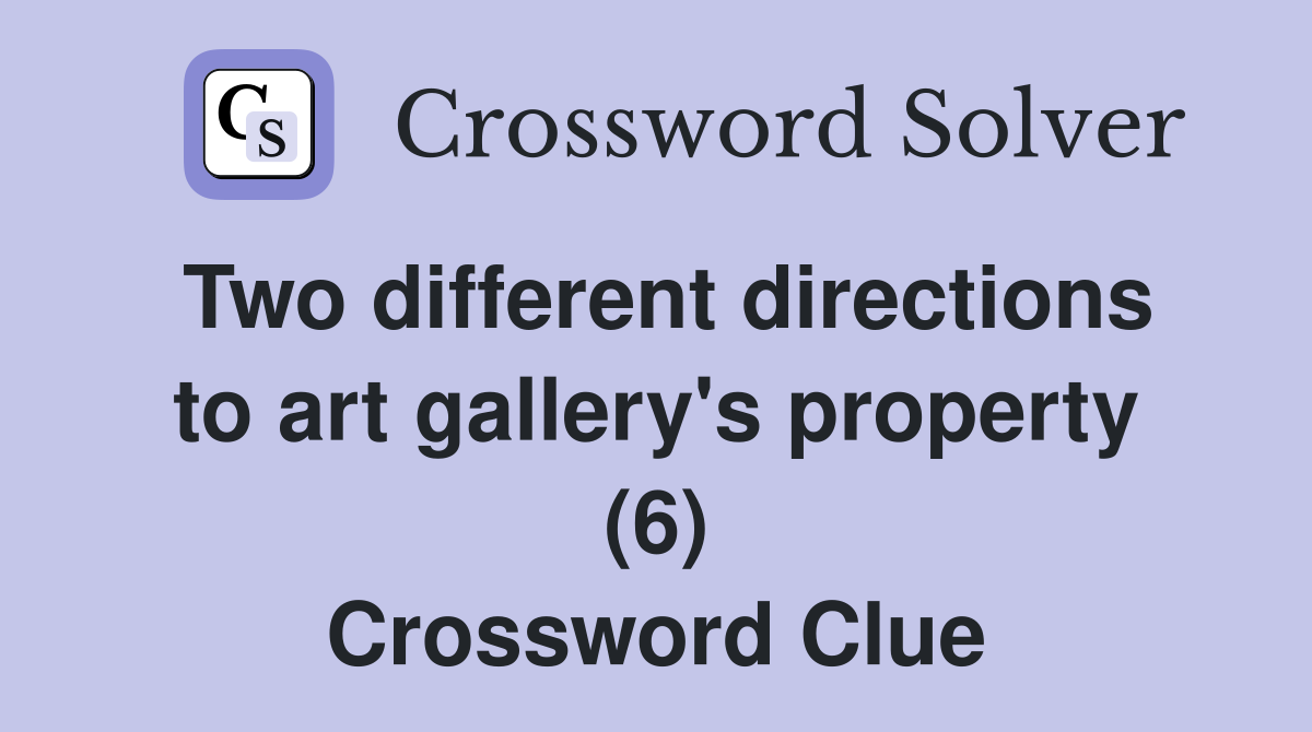 Two different directions to art gallery's property (6) Crossword Clue