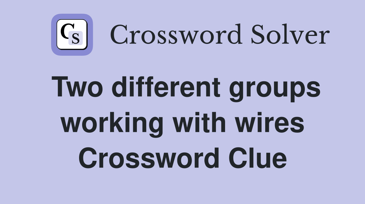 Two different groups working with wires Crossword Clue