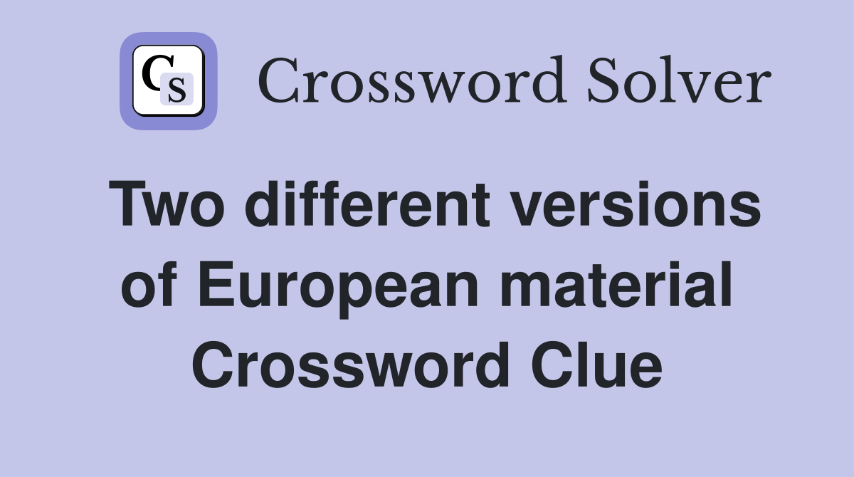 Two different versions of European material Crossword Clue