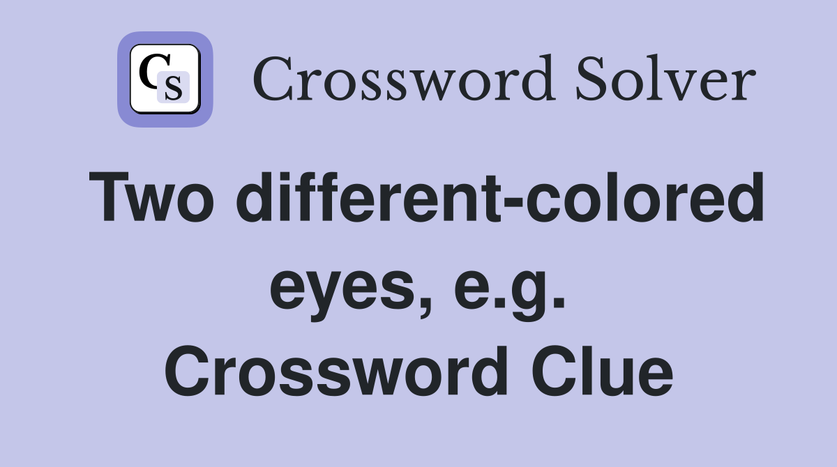 Two different-colored eyes, e.g. Crossword Clue