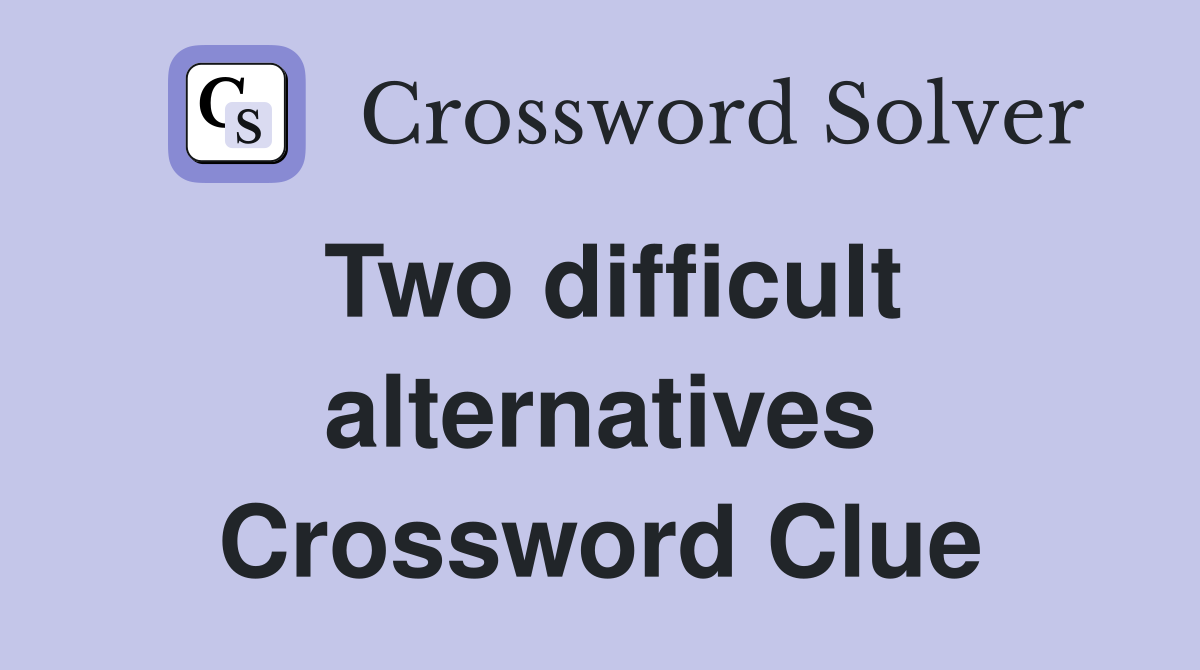 Two difficult alternatives Crossword Clue