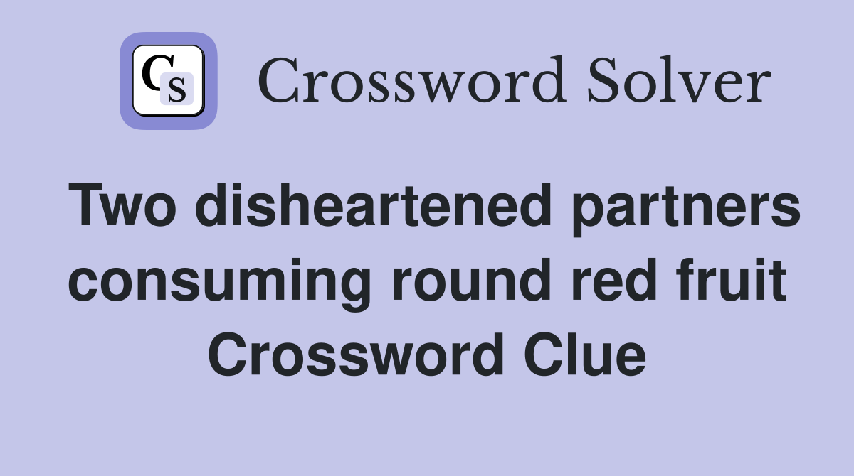 Two disheartened partners consuming round red fruit Crossword Clue