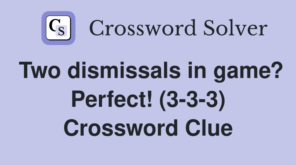Two dismissals in game? Perfect! (3-3-3) Crossword Clue