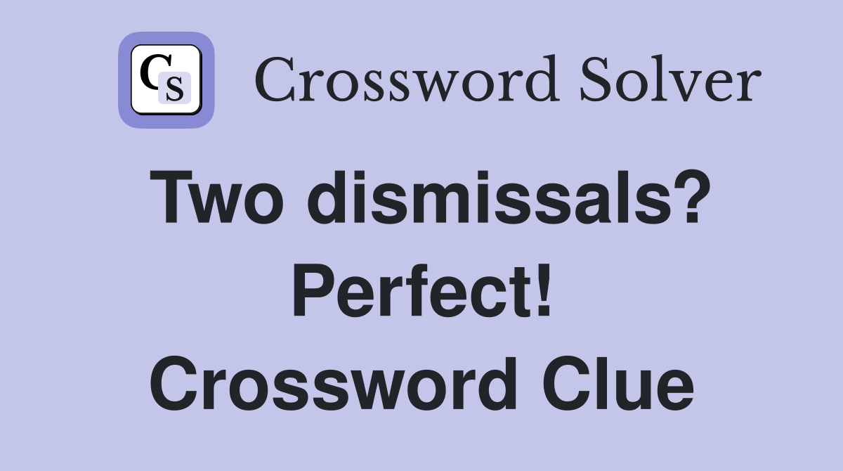 Two dismissals? Perfect! Crossword Clue