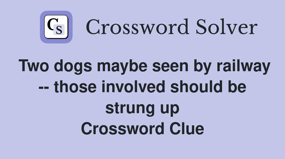 Two dogs maybe seen by railway -- those involved should be strung up Crossword Clue