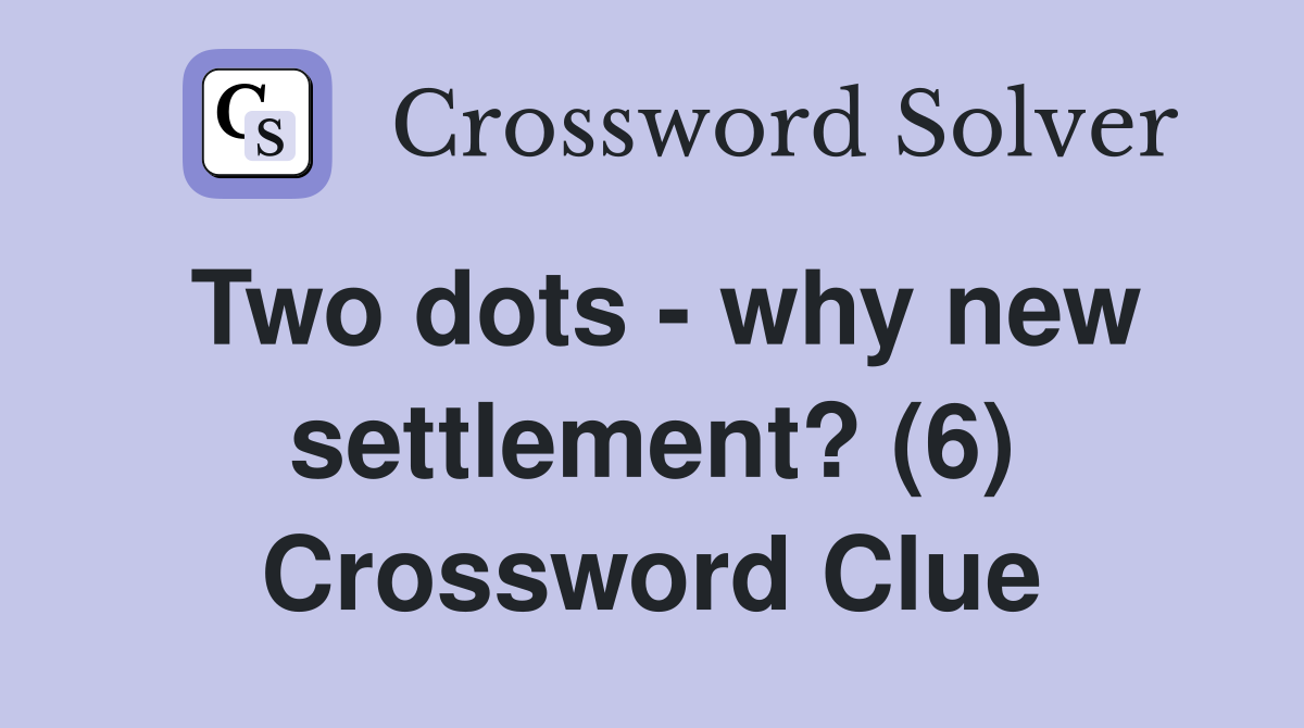 Two dots - why new settlement? (6) Crossword Clue