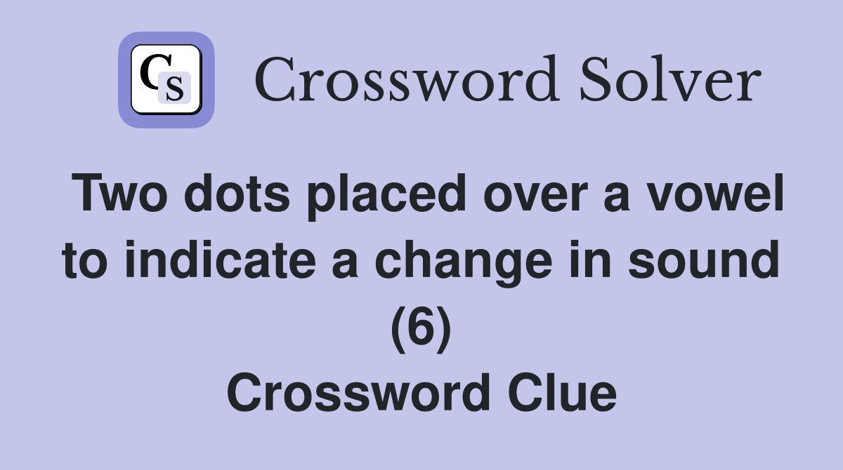 Two dots placed over a vowel to indicate a change in sound (6) Crossword Clue
