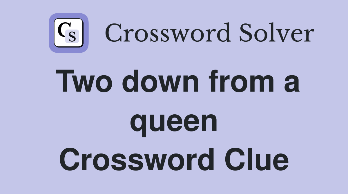 Two down from a queen Crossword Clue