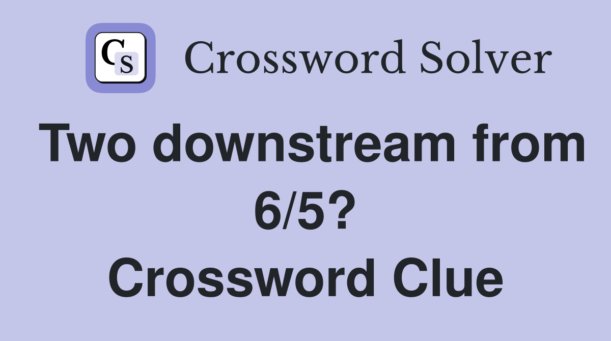 Two downstream from 6/5? Crossword Clue