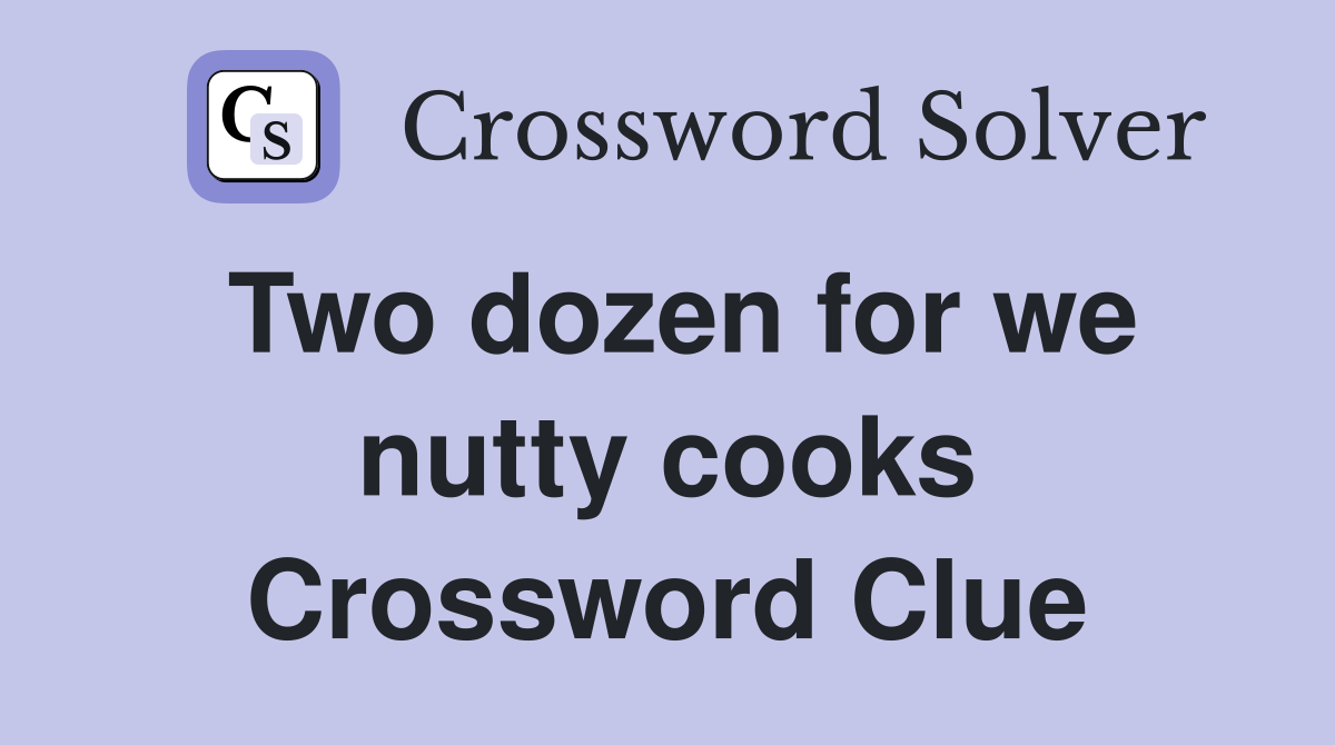 Two dozen for we nutty cooks Crossword Clue