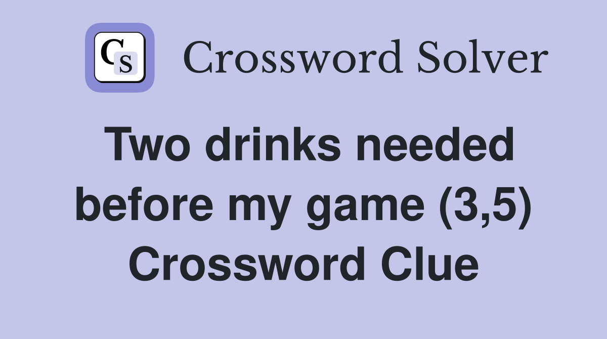 Two drinks needed before my game (3,5) Crossword Clue