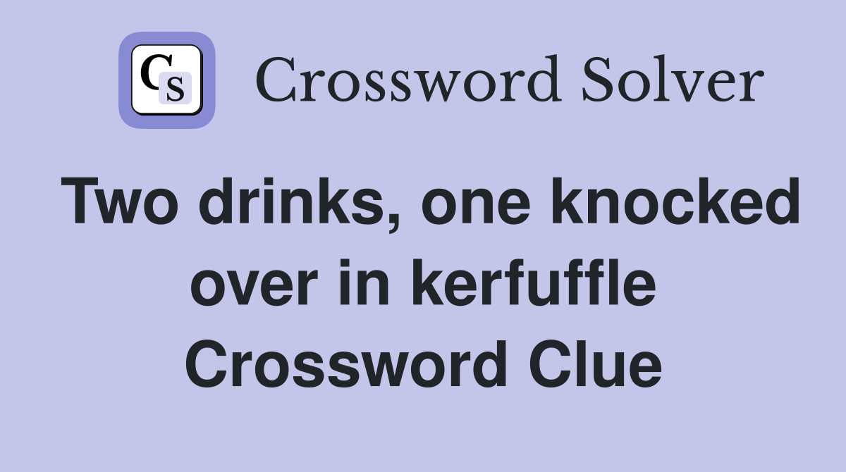 Two drinks, one knocked over in kerfuffle Crossword Clue