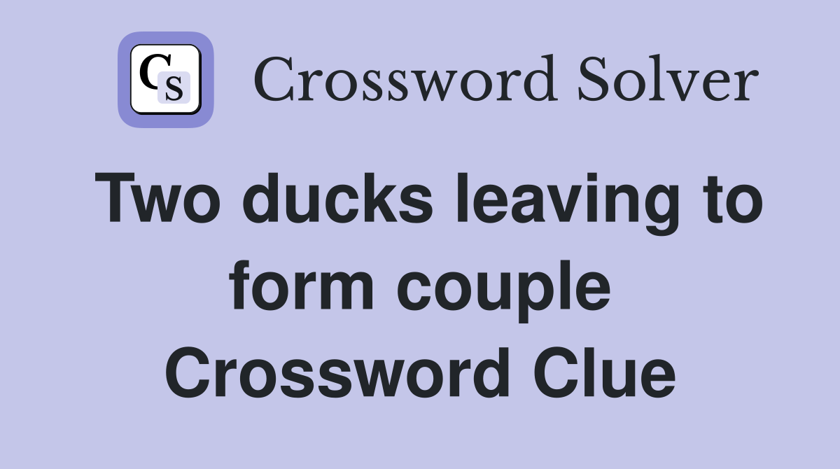 Two ducks leaving to form couple Crossword Clue