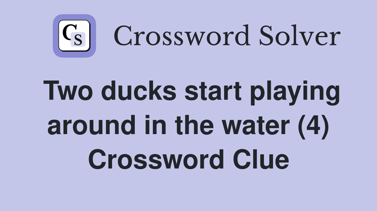 Two ducks start playing around in the water (4) Crossword Clue