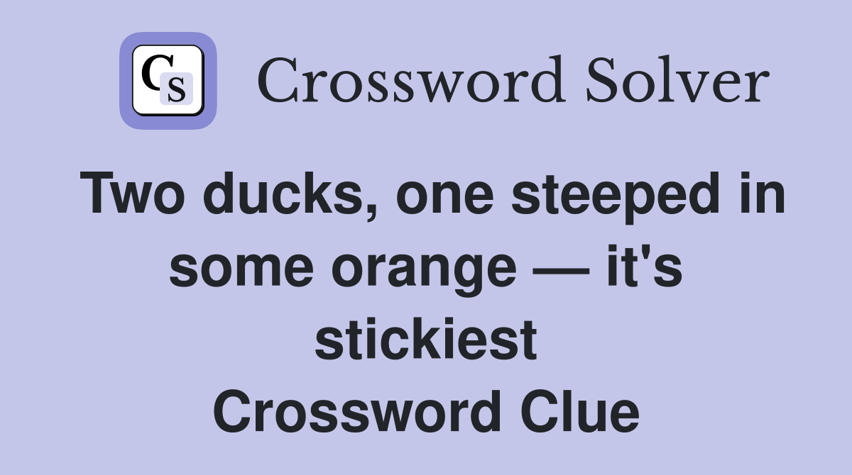 Two ducks, one steeped in some orange — it's stickiest Crossword Clue
