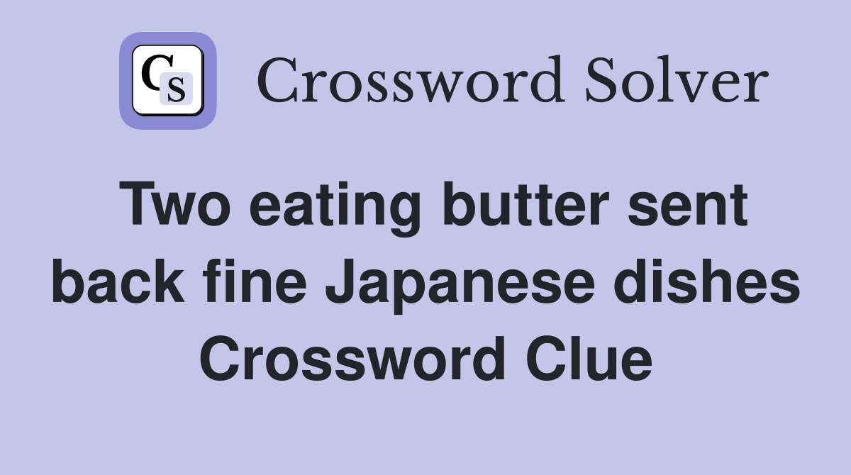 Two eating butter sent back fine Japanese dishes Crossword Clue