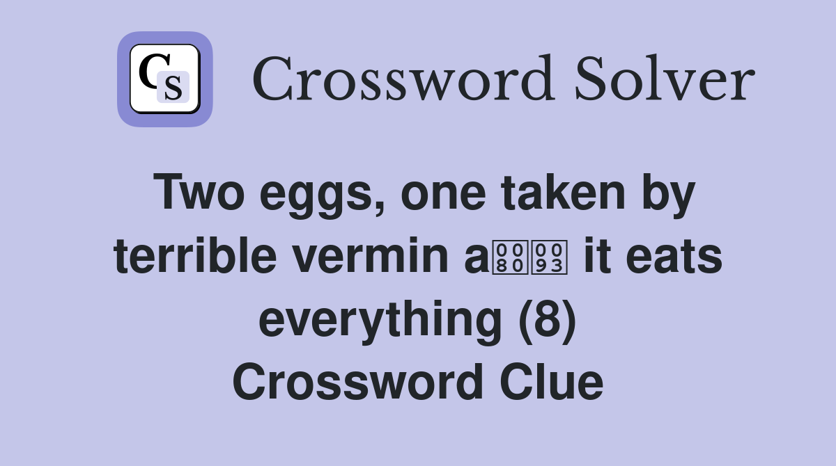Two eggs, one taken by terrible vermin a it eats everything (8) Crossword Clue