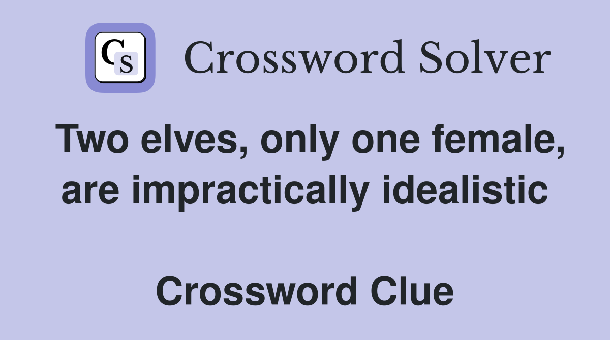 Two elves, only one female, are impractically idealistic  Crossword Clue