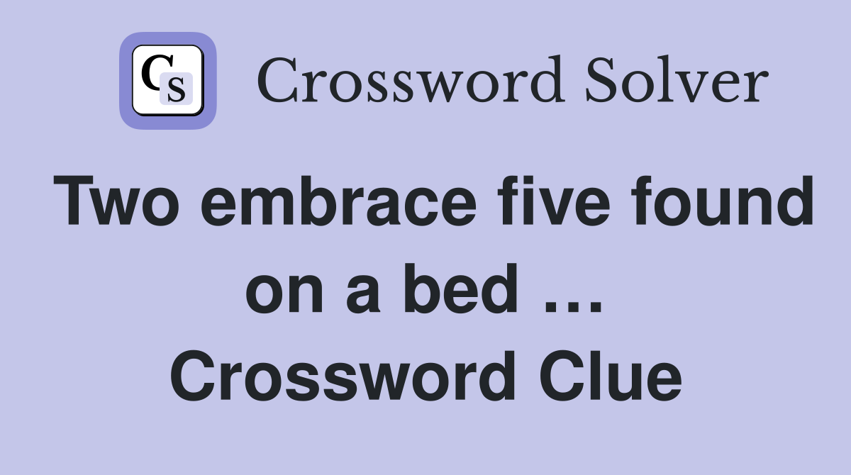 Two embrace five found on a bed … Crossword Clue
