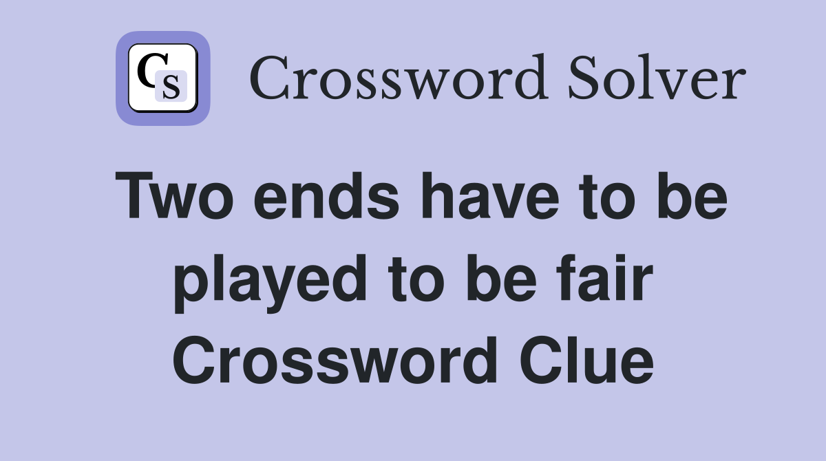 Two ends have to be played to be fair Crossword Clue