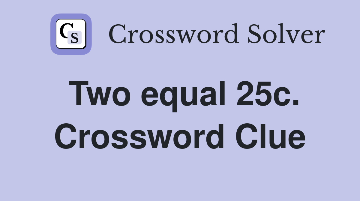 Two equal 25c. Crossword Clue