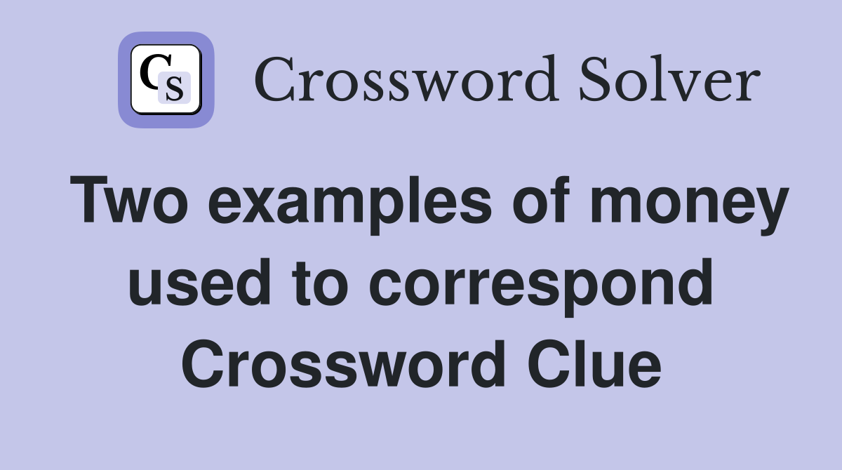 Two examples of money used to correspond Crossword Clue