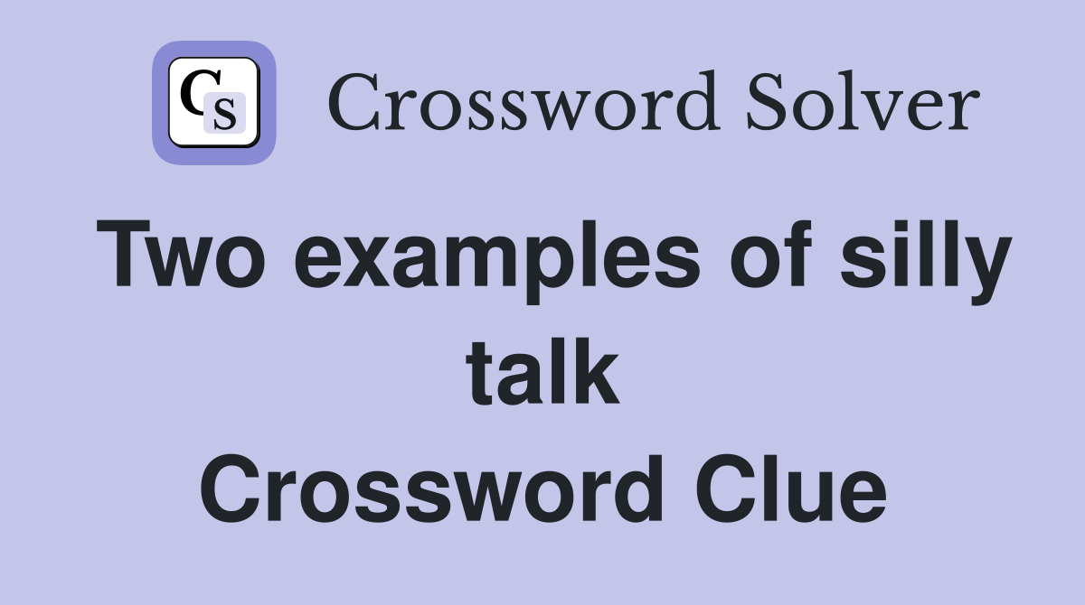 Two examples of silly talk Crossword Clue