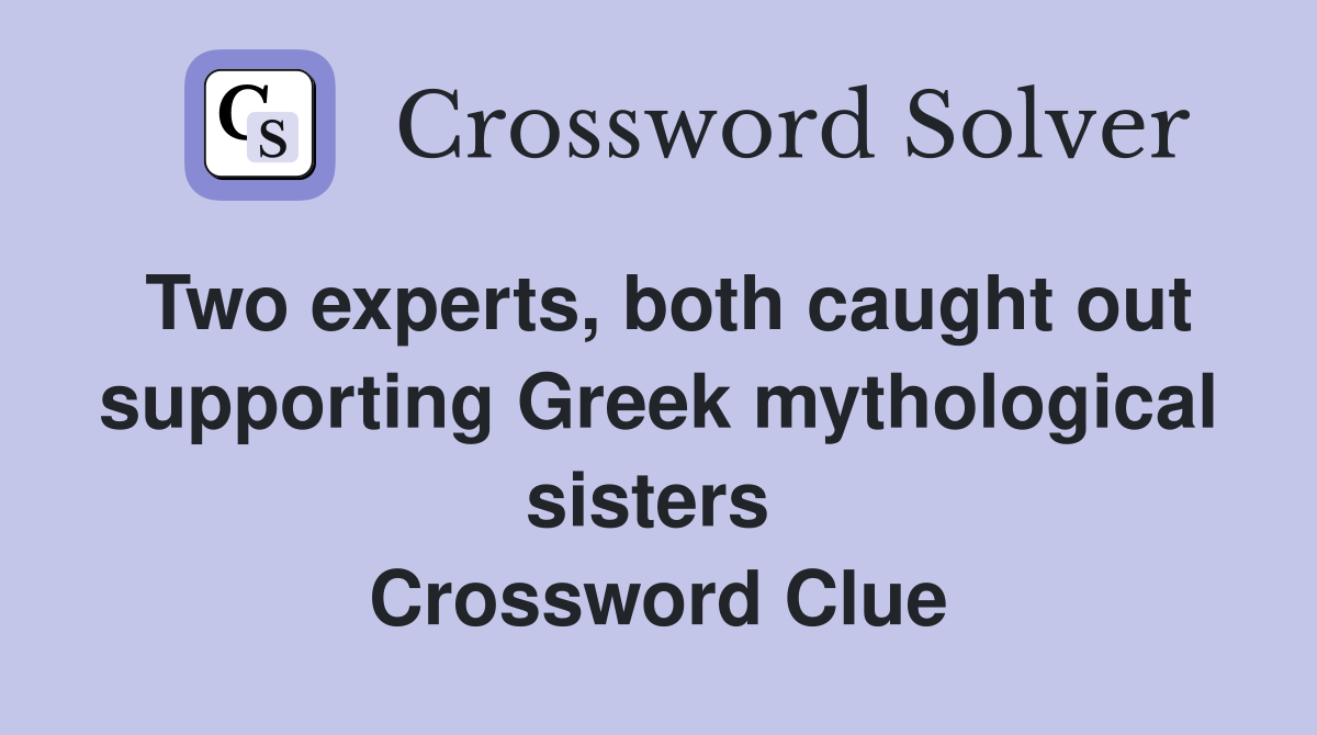 Two experts, both caught out supporting Greek mythological sisters  Crossword Clue
