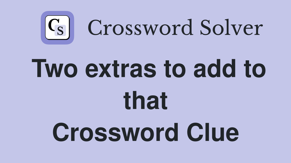 Two extras to add to that Crossword Clue