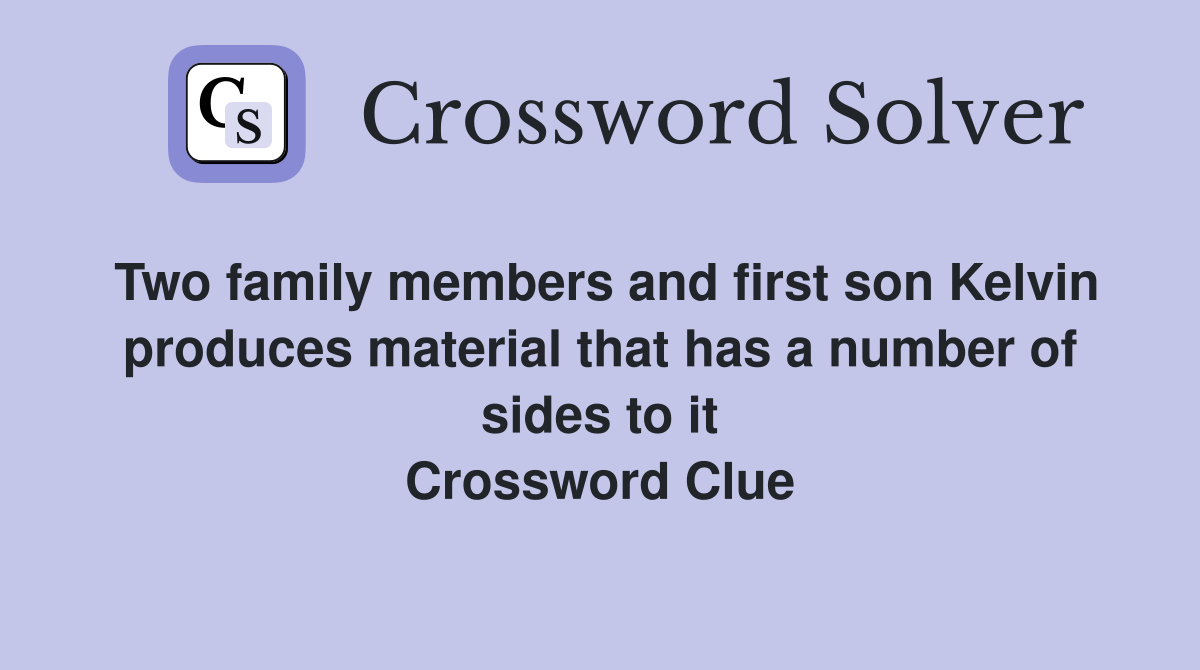Two family members and first son Kelvin produces material that has a number of sides to it Crossword Clue