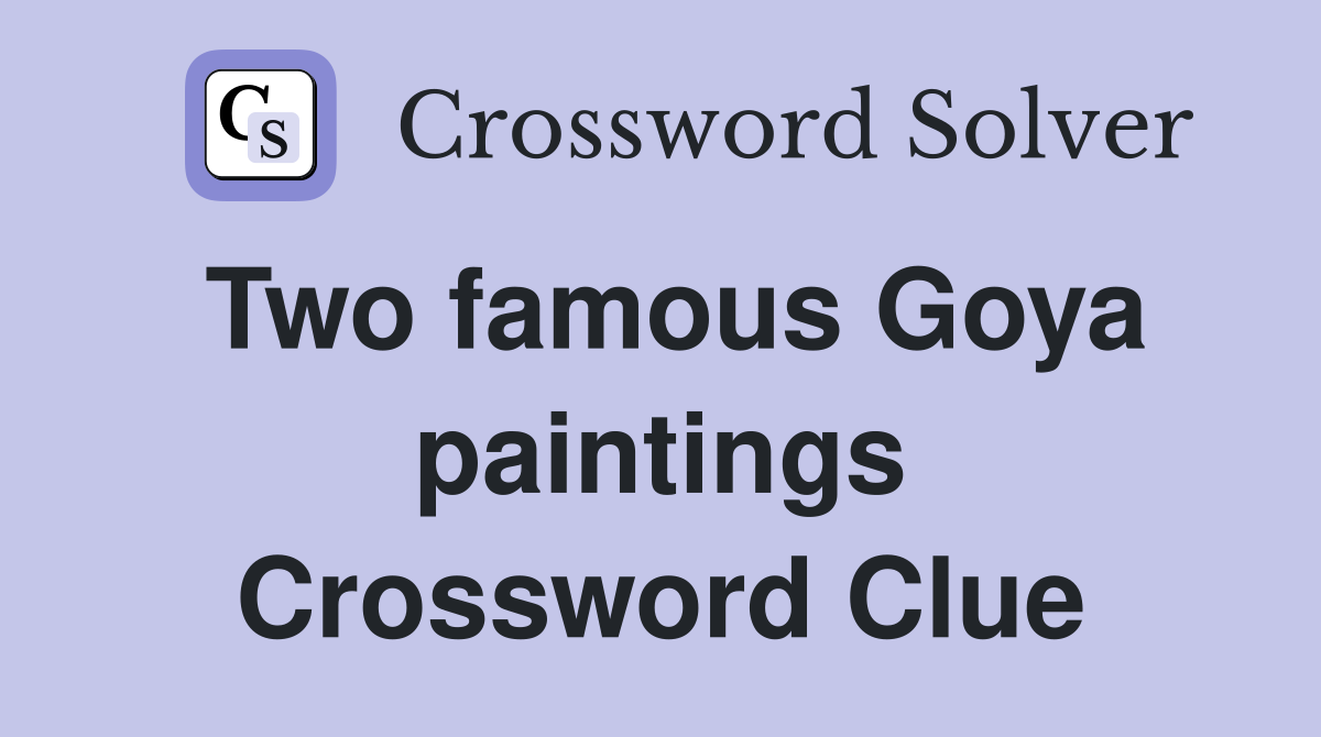 Two famous Goya paintings Crossword Clue