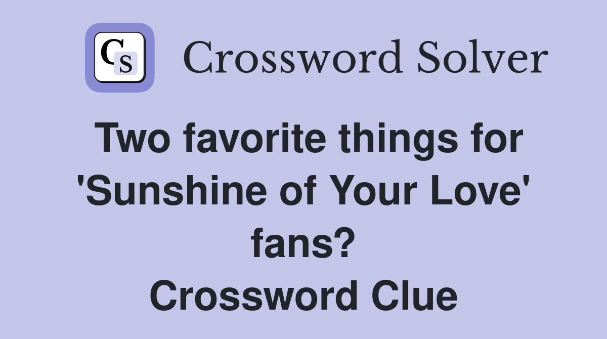 Two favorite things for 'Sunshine of Your Love' fans? Crossword Clue