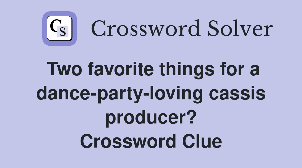 Two favorite things for a dance-party-loving cassis producer? Crossword Clue