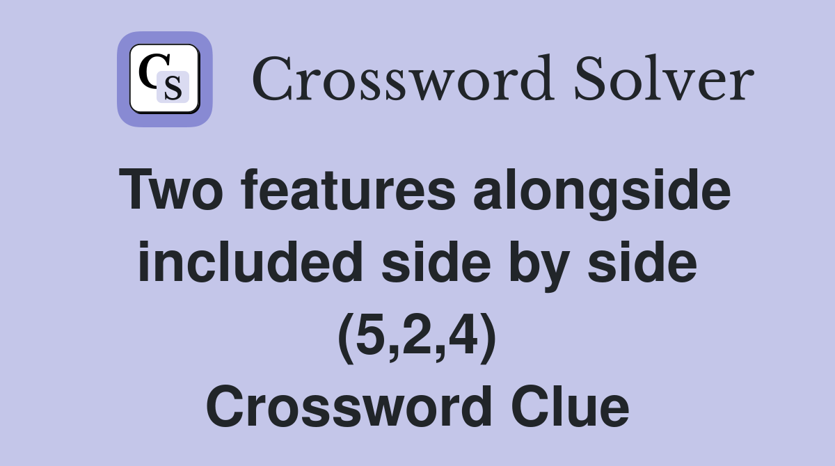 Two features alongside included side by side (5,2,4) Crossword Clue