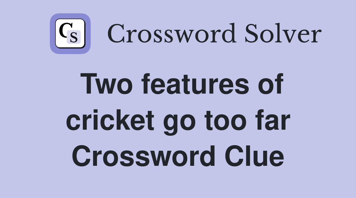 Two features of cricket go too far Crossword Clue