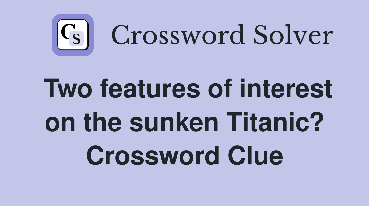 Two features of interest on the sunken Titanic? Crossword Clue