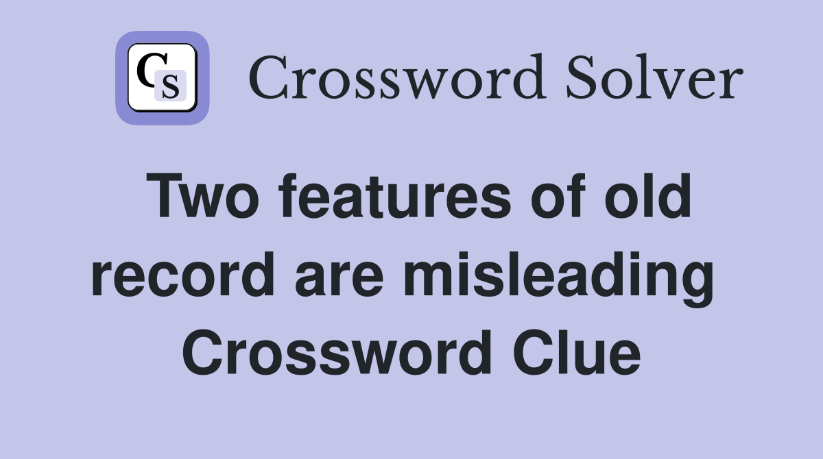 Two features of old record are misleading  Crossword Clue