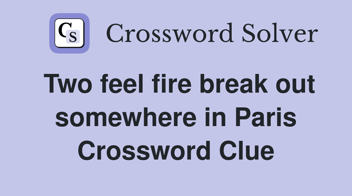 Two feel fire break out somewhere in Paris Crossword Clue