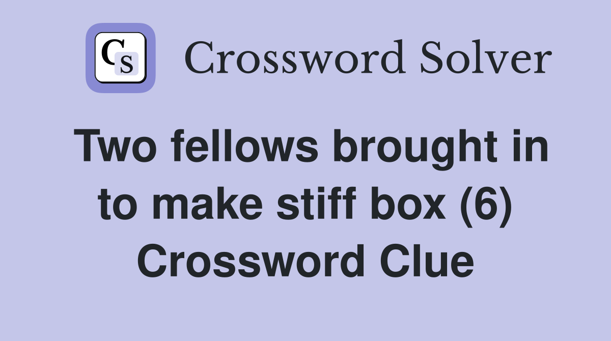 Two fellows brought in to make stiff box (6) Crossword Clue